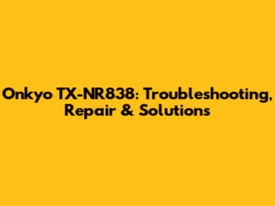 Onkyo TX-NR838: Troubleshooting, Repair & Solutions
