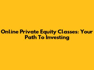 Online Private Equity Classes: Your Path To Investing