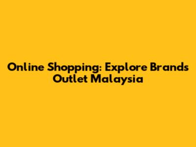 Online Shopping: Explore Brands Outlet Malaysia