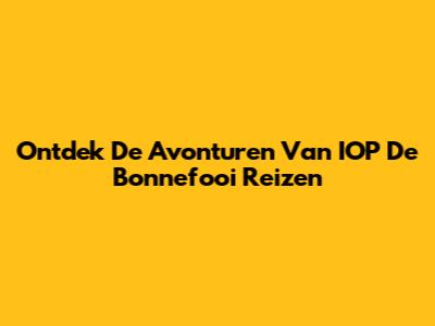 Ontdek De Avonturen Van 'IOP De Bonnefooi' Reizen