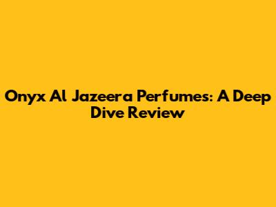 Onyx Al Jazeera Perfumes: A Deep Dive Review