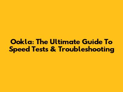 Ookla: The Ultimate Guide To Speed Tests & Troubleshooting