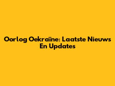 Oorlog Oekraïne: Laatste Nieuws En Updates