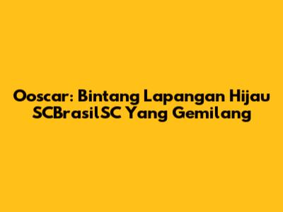 Ooscar: Bintang Lapangan Hijau SCBrasilSC Yang Gemilang