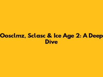 Oosclmz, Sclasc & Ice Age 2: A Deep Dive