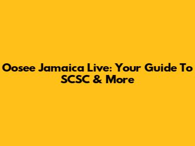Oosee Jamaica Live: Your Guide To SCSC & More