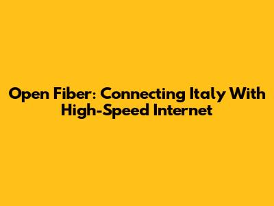 Open Fiber: Connecting Italy With High-Speed Internet