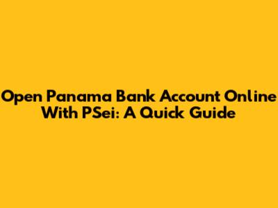 Open Panama Bank Account Online With PSei: A Quick Guide