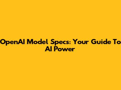 OpenAI Model Specs: Your Guide To AI Power