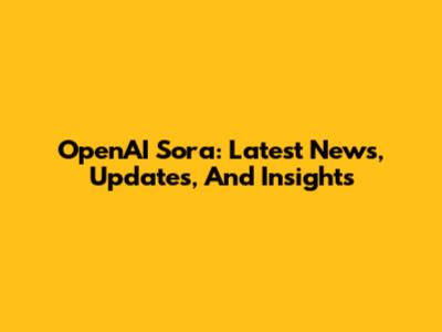 OpenAI Sora: Latest News, Updates, And Insights