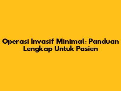 Operasi Invasif Minimal: Panduan Lengkap Untuk Pasien