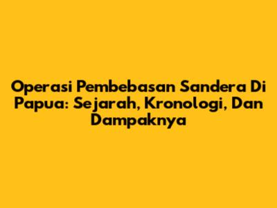 Operasi Pembebasan Sandera Di Papua: Sejarah, Kronologi, Dan Dampaknya