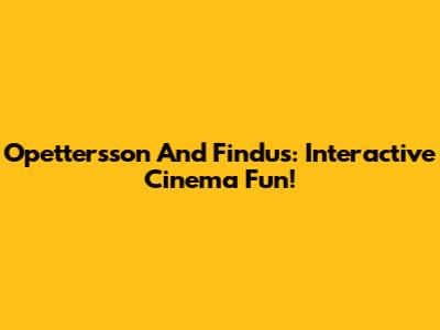 Opettersson And Findus: Interactive Cinema Fun!