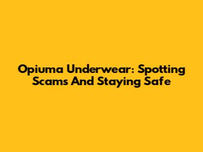 Opiuma Underwear: Spotting Scams And Staying Safe