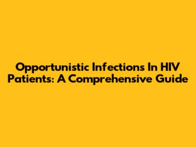 Opportunistic Infections In HIV Patients: A Comprehensive Guide
