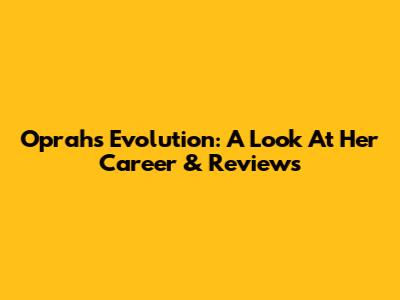Oprah's Evolution: A Look At Her Career & Reviews