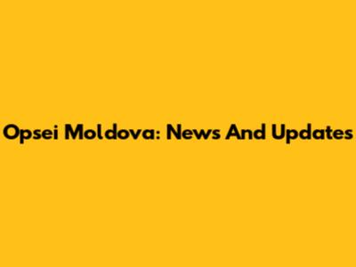 Opsei Moldova: News And Updates