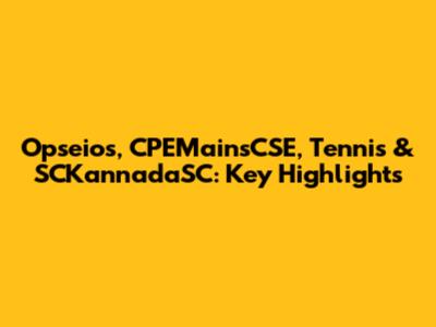 Opseios, CPEMainsCSE, Tennis & SCKannadaSC: Key Highlights