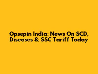 Opsepin India: News On SCD, Diseases & SSC Tariff Today
