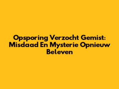 Opsporing Verzocht Gemist: Misdaad En Mysterie Opnieuw Beleven