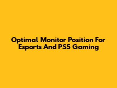Optimal Monitor Position For Esports And PS5 Gaming