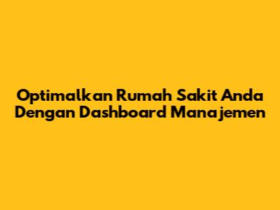 Optimalkan Rumah Sakit Anda Dengan Dashboard Manajemen