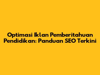 Optimasi Iklan Pemberitahuan Pendidikan: Panduan SEO Terkini