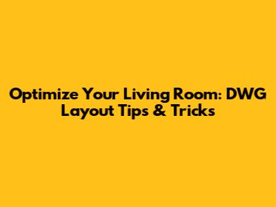 Optimize Your Living Room: DWG Layout Tips & Tricks