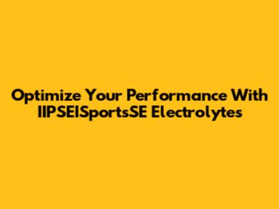 Optimize Your Performance With IIPSEISportsSE Electrolytes