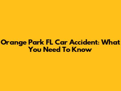 Orange Park FL Car Accident: What You Need To Know