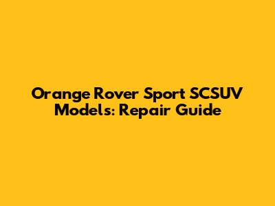 Orange Rover Sport SCSUV Models: Repair Guide