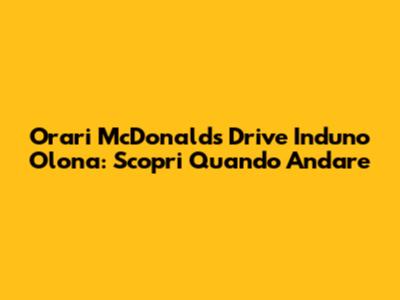 Orari McDonald's Drive Induno Olona: Scopri Quando Andare