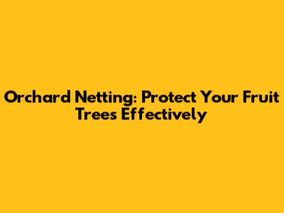Orchard Netting: Protect Your Fruit Trees Effectively