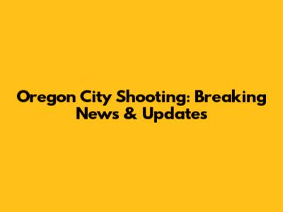 Oregon City Shooting: Breaking News & Updates