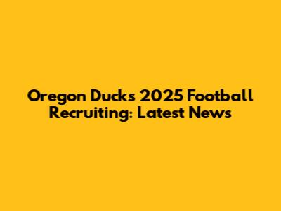 Oregon Ducks 2025 Football Recruiting: Latest News