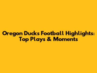 Oregon Ducks Football Highlights: Top Plays & Moments