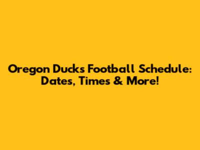 Oregon Ducks Football Schedule: Dates, Times & More!