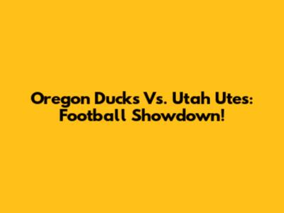 Oregon Ducks Vs. Utah Utes: Football Showdown!