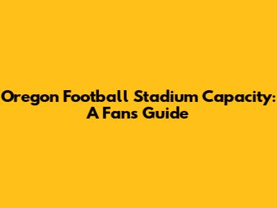 Oregon Football Stadium Capacity: A Fan's Guide