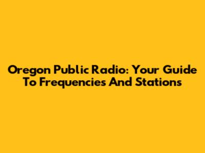 Oregon Public Radio: Your Guide To Frequencies And Stations