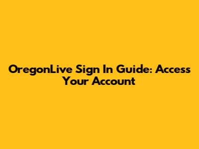 OregonLive Sign In Guide: Access Your Account