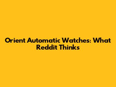 Orient Automatic Watches: What Reddit Thinks