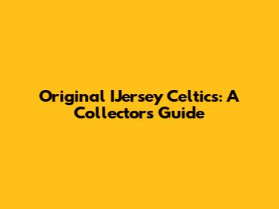 Original IJersey Celtics: A Collector's Guide