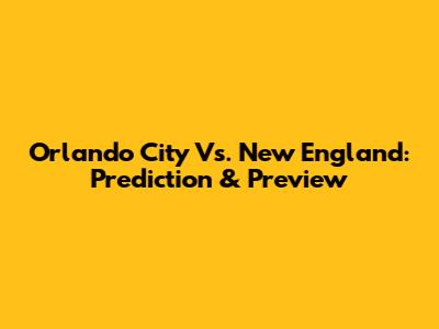 Orlando City Vs. New England: Prediction & Preview