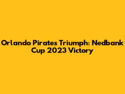 Orlando Pirates' Triumph: Nedbank Cup 2023 Victory