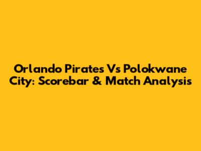 Orlando Pirates Vs Polokwane City: Scorebar & Match Analysis