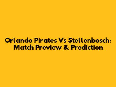 Orlando Pirates Vs Stellenbosch: Match Preview & Prediction