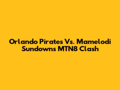 Orlando Pirates Vs. Mamelodi Sundowns MTN8 Clash
