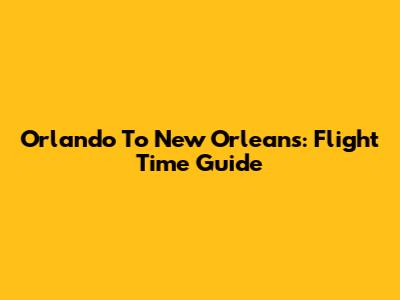 Orlando To New Orleans: Flight Time Guide
