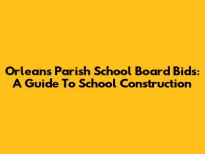 Orleans Parish School Board Bids: A Guide To School Construction